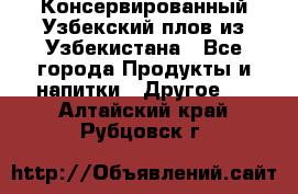 Консервированный Узбекский плов из Узбекистана - Все города Продукты и напитки » Другое   . Алтайский край,Рубцовск г.